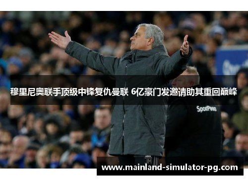 穆里尼奥联手顶级中锋复仇曼联 6亿豪门发邀请助其重回巅峰