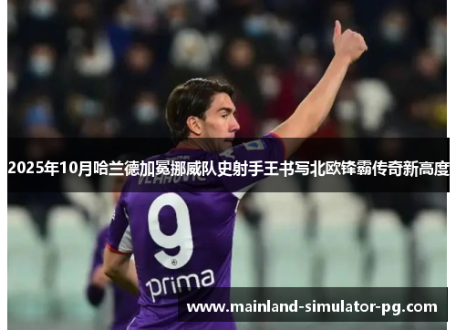 2025年10月哈兰德加冕挪威队史射手王书写北欧锋霸传奇新高度