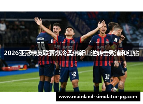 2026亚冠精英联赛爆冷柔佛新山逆转击败浦和红钻