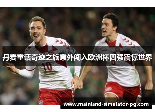 丹麦童话奇迹之旅意外闯入欧洲杯四强震惊世界