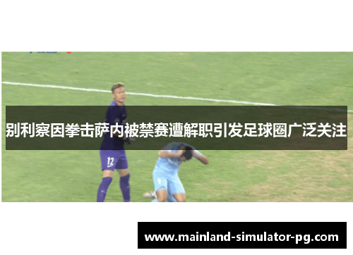 别利察因拳击萨内被禁赛遭解职引发足球圈广泛关注