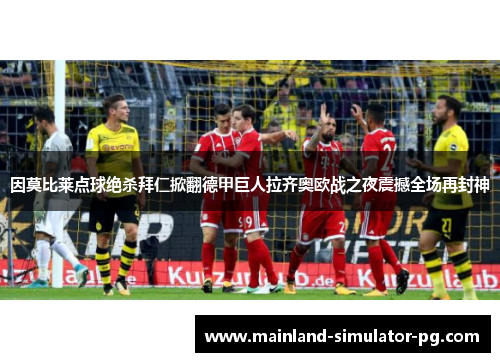 因莫比莱点球绝杀拜仁掀翻德甲巨人拉齐奥欧战之夜震撼全场再封神