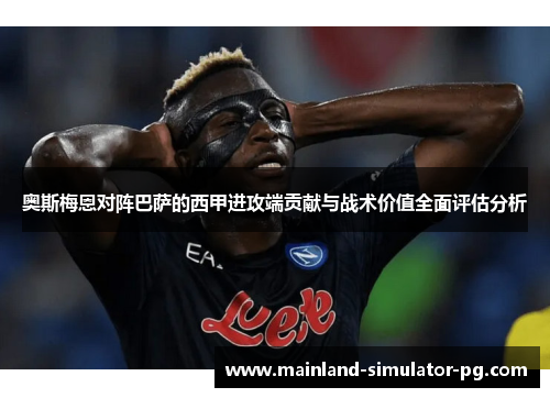 奥斯梅恩对阵巴萨的西甲进攻端贡献与战术价值全面评估分析