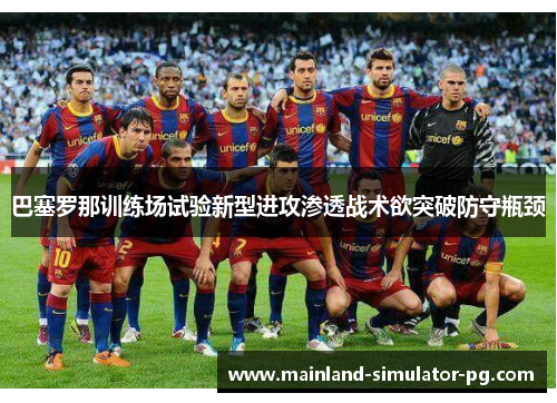 巴塞罗那训练场试验新型进攻渗透战术欲突破防守瓶颈
