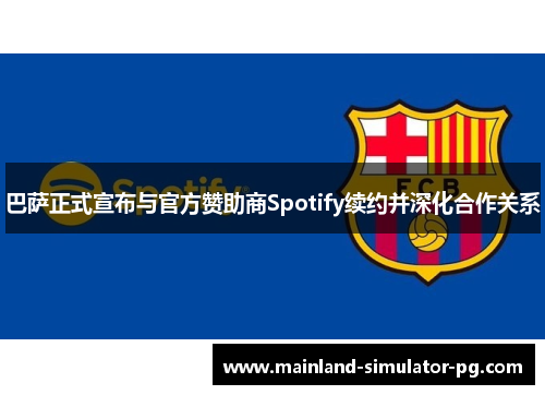 巴萨正式宣布与官方赞助商Spotify续约并深化合作关系