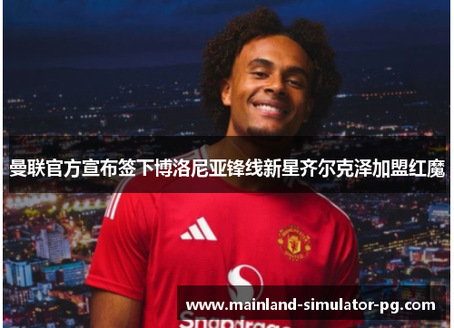 曼联官方宣布签下博洛尼亚锋线新星齐尔克泽加盟红魔