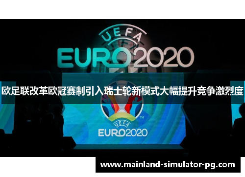 欧足联改革欧冠赛制引入瑞士轮新模式大幅提升竞争激烈度
