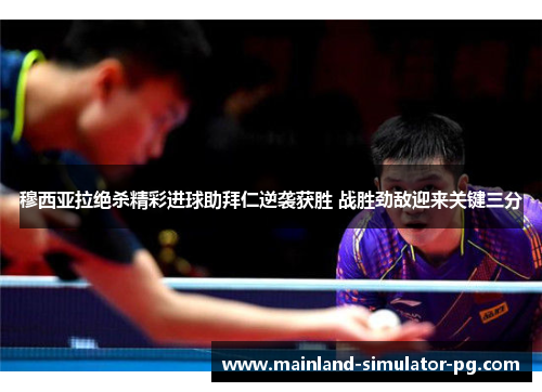 穆西亚拉绝杀精彩进球助拜仁逆袭获胜 战胜劲敌迎来关键三分 穆西亚拉绝杀精彩进球助拜仁逆袭获胜 战胜劲敌迎来关键三分