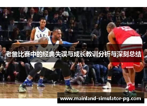 老詹比赛中的经典失误与成长教训分析与深刻总结