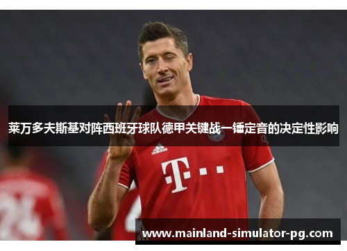 莱万多夫斯基对阵西班牙球队德甲关键战一锤定音的决定性影响