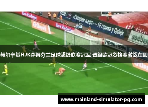 赫尔辛基HJK夺得芬兰足球超级联赛冠军 晋级欧冠资格赛激战在即 赫尔辛基HJK夺得芬兰足球超级联赛冠军 晋级欧冠资格赛激战在即