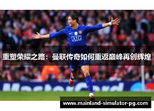 重塑荣耀之路:曼联传奇如何重返巅峰再创辉煌 重塑荣耀之路:曼联传奇如何重返巅峰再创辉煌