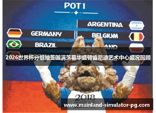2026世界杯分组抽签圆满落幕华盛顿肯尼迪艺术中心盛况回顾 2026世界杯分组抽签圆满落幕华盛顿肯尼迪艺术中心盛况回顾