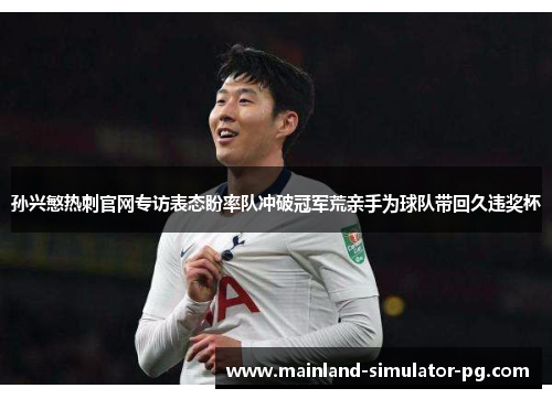 孙兴慜热刺官网专访表态盼率队冲破冠军荒亲手为球队带回久违奖杯 孙兴慜热刺官网专访表态盼率队冲破冠军荒亲手为球队带回久违奖杯